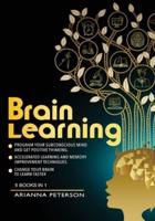 BRAIN LEARNING: PROGRAM YOUR SUBCONSCIOUS MIND AND GET POSITIVE THINKING. ACCELERATED LEARNING AND MEMORY IMPROVEMENT TECHNIQUES. CHANGE YOUR BRAIN TO LEARN FASTER. 5 BOOKS IN 1