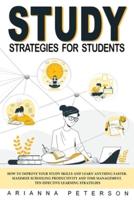 STUDY STRATEGIES FOR STUDENTS: How to Improve Your Study Skills and Learn Anything Faster, Maximize Schooling Productivity and Time Management, Ten Effective Learning Strategies