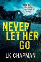 Never Let Her Go: Book three in the chilling psychological trilogy