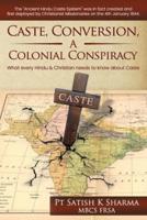 Caste, Conversion A Colonial Conspiracy: What Every Hindu and Christian must know about Caste