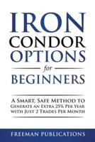 Iron Condor Options for Beginners: A Smart, Safe Method to Generate an Extra 25% Per Year with Just 2 Trades Per Month