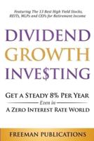Dividend Growth Investing: Get A Steady 8% Per Year Even In A Zero Interest Rate World: Featuring The 13 Best High Yield Stocks, REITs, MLPs And CEFs For Retirement Income