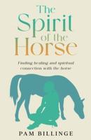 The Spirit of the Horse: Finding Healing and Spiritual Connection with the Horse