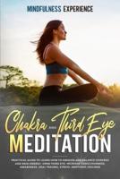 CHAKRA MEDITATION AND THIRD EYE: PRACTICAL GUIDE TO LEARN HOW TO  AWAKEN AND BALANCE CHAKRAS AND REIKI  ENERGY. OPEN THIRD EYE. INCREASE  CONSCIOUSNESS, AWARENESS. HEAL TRAUMA,  STRESS, EMOTIONS, FEELINGS.
