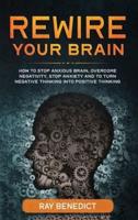 Rewire Your Brain: How to Stop Anxious Brain, Overcome Negativity, Stop Anxiety and Turn Negative Thinking into Positive Thinking