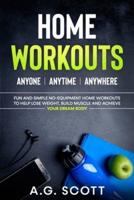Home Workouts: Anyone   Anytime   Anywhere: Fun and Simple No-Equipment Home Workouts to Help Lose Weight, Build Muscle and Achieve Your Dream Body