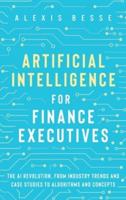 Artificial Intelligence for Finance Executives: The AI revolution, from industry trends and case studies to algorithms and concepts