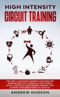 High Intensity Circuit Training: The New & Advanced Workout Routine for Burning Body Fat. Improve Your Fitness Levels, Develop a Determined Mindset, and Achieve Your Dream Body in 30 Days!