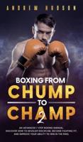 Boxing From Chump to Champ 2: An Advanced 7 Step Boxing Manual. Discover how to Develop Discipline, Become Fighting Fit, and Improve Your Ability to Win in the Ring