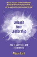 Unleash Your Leadership: How to worry less and achieve more