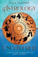 Astrology Uncovered: A Guide To Horoscopes And Zodiac Signs