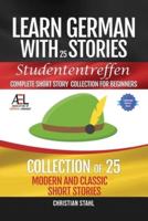Learn German with Stories   Studententreffen Complete Short Story Collection for Beginners: 25 Modern and Classic Short Stories Collection