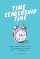 Time Leadership Time - practical strategies for a life of purpose, growth & high productivity: Stop time management & start leading it - principles for self development, goal setting & habit building