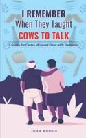 I Remember When They Taught Cows to Talk: A Guide for Carers of Loved Ones With Dementia