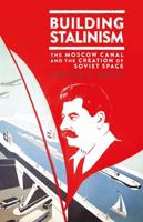 Building Stalinism: The Moscow Canal and the Creation of Soviet Space