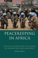 Peacekeeping in Africa: Politics, Security and the Failure of Foreign Military Assistance