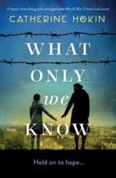 What Only We Know: A heart-wrenching and unforgettable World War 2 historical novel