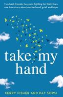 Take My Hand: Two best friends, two sons fighting for their lives, one true story about motherhood, grief and hope.