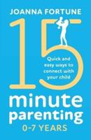 15-Minute Parenting 0-7 Years: Quick and easy ways to connect with your child