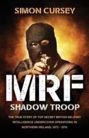 MRF Shadow Troop: The untold true story of top secret British military intelligence undercover operations in Belfast, Northern Ireland, 1972-1974