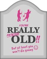 You're Really F#!%ing Old!!