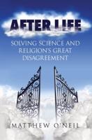 After Life: Solving Science and Religion's Great Disagreement