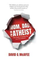 Mom, Dad, I'm an Atheist : The Guide to Coming Out as a NonBeliever