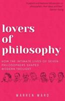 Lovers of Philosophy : How the Intimate Lives of Seven Philosophers Shaped Modern Thought