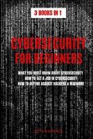 CYBERSECURITY FOR BEGINNERS: WHAT YOU MUST KNOW ABOUT CYBERSECURITY, HOW TO GET A JOB IN CYBERSECURITY, HOW TO DEFEND AGAINST HACKERS & MALWARE