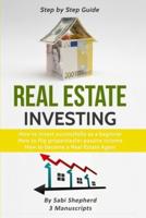 Real Estate Investing: How to invest successfully as a beginner & How to flip properties for passive income & How to become a successful Real Estate Agent