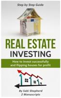 Real Estate Investing: How to invest successfully & Flipping houses for profit