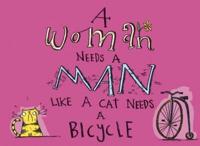 A Woman Needs a Man Like a Cat Needs a Bicycle