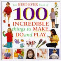 The Best-Ever Book of 100 Incredible Things to Make, Do and Play
