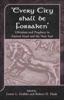 'Every City Shall Be Forsaken': Urbanism and Prophecy in Ancient Israel and the Near East