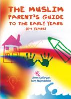 The Muslim Parent's Guide to the Early Years (0-5 Years)