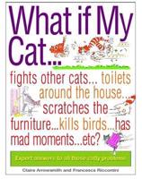 What If My Cat-- ? Fights Other Cats-- Toilets Around the House-- Scratches the Furniture-- Kills Birds-- Has Mad Moments-- Etc.-- Etc.?