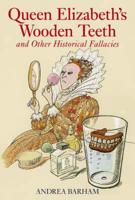 Queen Elizabeth's Wooden Teeth and Other Historical Fallacies