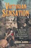 Victorian Sensation, or, The Spectacular, the Shocking, and the Scandalous in Nineteenth-Century Britain
