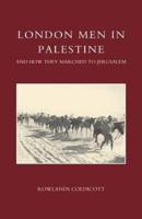 London Men in Palestine and How They Marched to Jerusalem