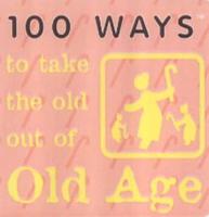 100 Ways to Take the Old Out of Old Age
