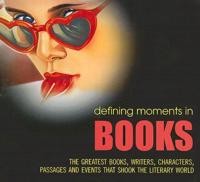 Defining Moments in Books: The Greatest Books, Writers, Characters, Passages and Events That Shook the Literary World