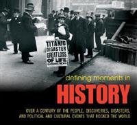 Defining Moments in History: Over a Century of the People, Discoveries, Disasters, and Political and Cultural Events That Rocked