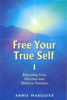 Free Your True Self. 1, Releasing Your Unconscious Defence Patterns