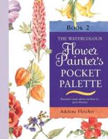 The Watercolour Flower Painter's Pocket Palette. Vol. 2 Practical Visual Advice on How to Paint Flowers