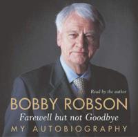Bobby Robson: Farewell but Not Goodbye - My Autobiography