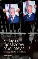 Serbia in the Shadow of Milosevic: The Legacy of Conflict in the Balkans
