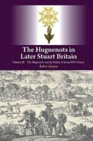 The Huguenots in Later Stuart Britain. Volume III The Huguenots and the Defeat of Louis XIV's France