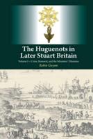 The Huguenots in Later Stuart Britain. Volume 1 Crisis, Renewal, and the Ministers' Dilemma