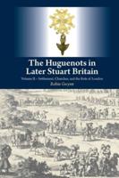 The Huguenots in Later Stuart Britain. Volume II Settlement, Churches and the Role of London
