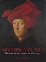 Inventing Van Eyck: The Remaking of an Artist for the Modern Age